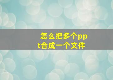 怎么把多个ppt合成一个文件