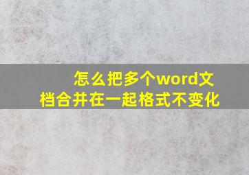 怎么把多个word文档合并在一起格式不变化