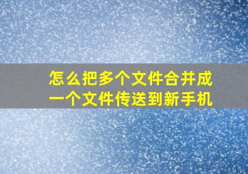 怎么把多个文件合并成一个文件传送到新手机