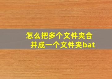 怎么把多个文件夹合并成一个文件夹bat