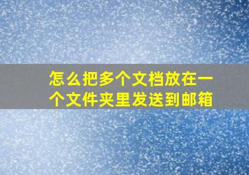 怎么把多个文档放在一个文件夹里发送到邮箱