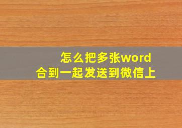 怎么把多张word合到一起发送到微信上