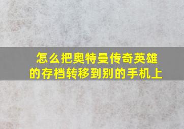 怎么把奥特曼传奇英雄的存档转移到别的手机上