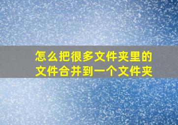 怎么把很多文件夹里的文件合并到一个文件夹