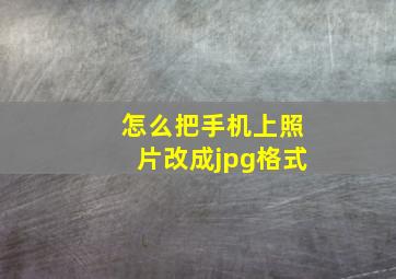 怎么把手机上照片改成jpg格式