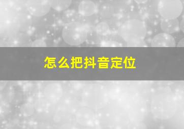 怎么把抖音定位