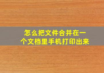 怎么把文件合并在一个文档里手机打印出来