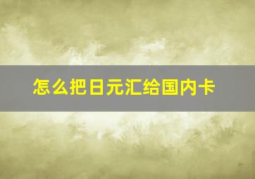 怎么把日元汇给国内卡