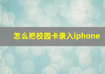 怎么把校园卡录入iphone