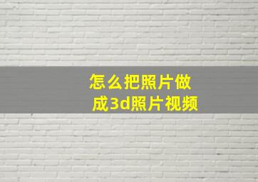 怎么把照片做成3d照片视频