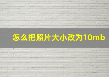 怎么把照片大小改为10mb