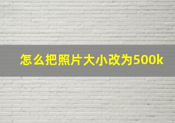 怎么把照片大小改为500k