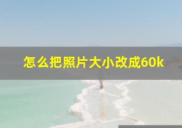 怎么把照片大小改成60k