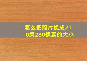 怎么把照片换成210乘280像素的大小