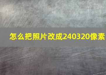 怎么把照片改成240320像素