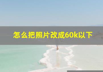 怎么把照片改成60k以下