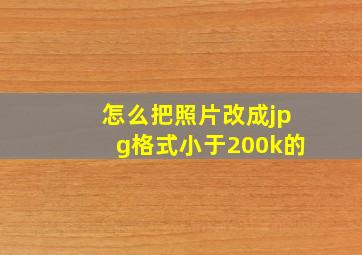 怎么把照片改成jpg格式小于200k的