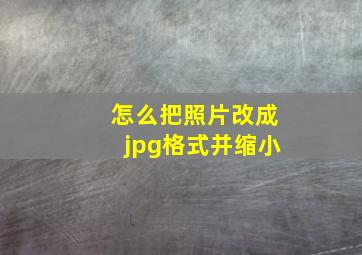 怎么把照片改成jpg格式并缩小