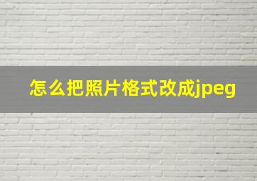 怎么把照片格式改成jpeg