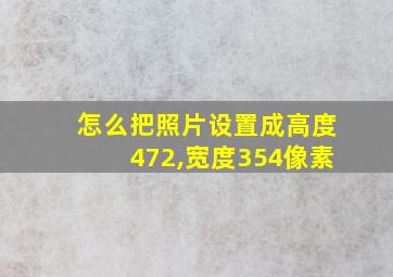 怎么把照片设置成高度472,宽度354像素