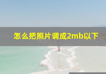 怎么把照片调成2mb以下