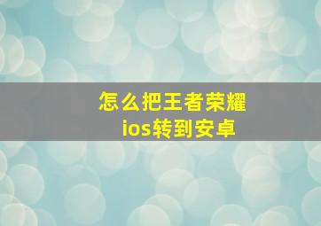 怎么把王者荣耀ios转到安卓