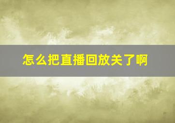 怎么把直播回放关了啊