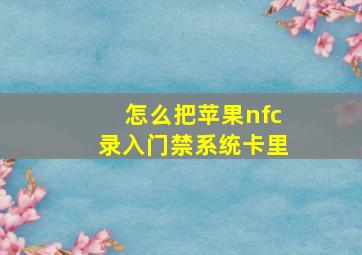 怎么把苹果nfc录入门禁系统卡里