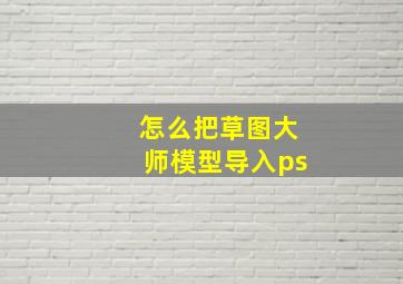 怎么把草图大师模型导入ps