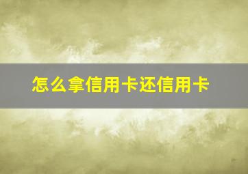 怎么拿信用卡还信用卡