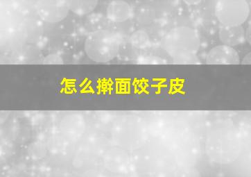 怎么擀面饺子皮