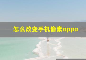 怎么改变手机像素oppo