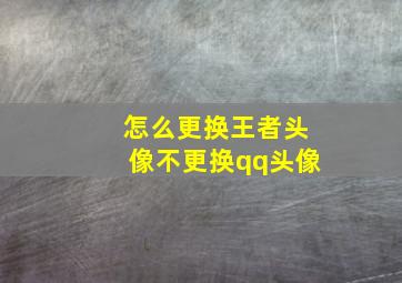 怎么更换王者头像不更换qq头像