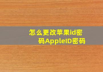 怎么更改苹果id密码AppleID密码