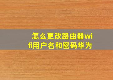 怎么更改路由器wifi用户名和密码华为