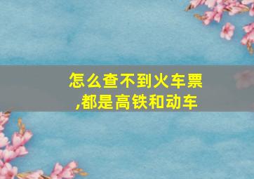 怎么查不到火车票,都是高铁和动车