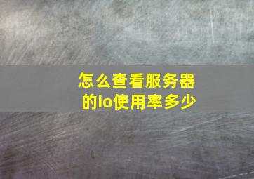 怎么查看服务器的io使用率多少