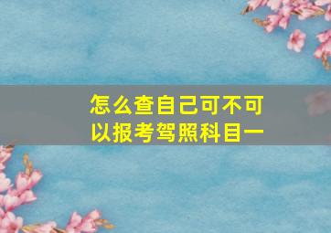 怎么查自己可不可以报考驾照科目一