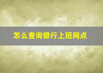 怎么查询银行上班网点