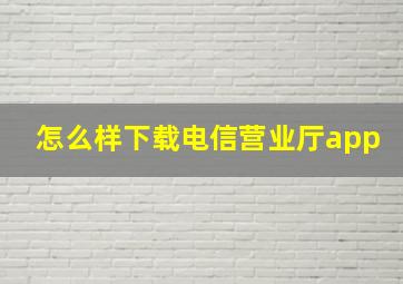 怎么样下载电信营业厅app