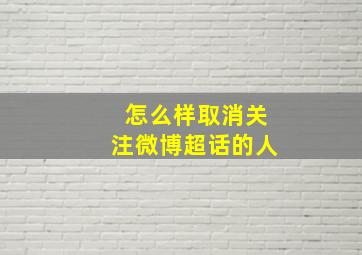 怎么样取消关注微博超话的人