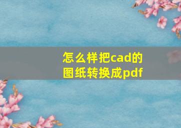 怎么样把cad的图纸转换成pdf