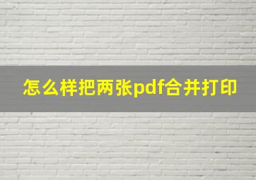 怎么样把两张pdf合并打印