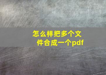 怎么样把多个文件合成一个pdf