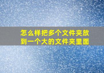 怎么样把多个文件夹放到一个大的文件夹里面