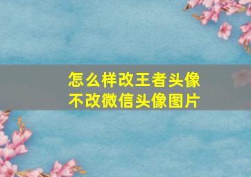 怎么样改王者头像不改微信头像图片