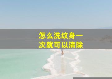 怎么洗纹身一次就可以清除