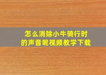 怎么消除小牛骑行时的声音呢视频教学下载