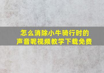 怎么消除小牛骑行时的声音呢视频教学下载免费