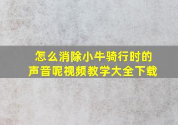 怎么消除小牛骑行时的声音呢视频教学大全下载